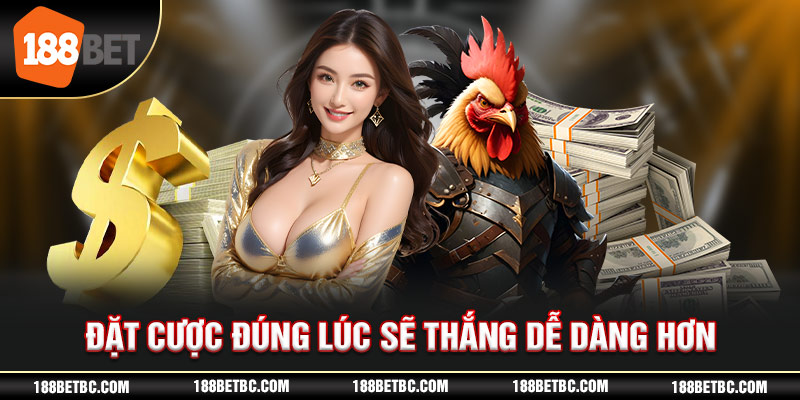 Đặt cược đúng lúc sẽ thắng dễ dàng hơn